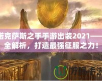 諾克薩斯之手手游出裝2021——全解析，打造最強(qiáng)征服之力！