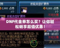 DNF代金券怎么買？讓你輕松暢享超值優(yōu)惠！