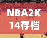 NBA2K14存檔位置揭秘：如何輕松找到并管理你的游戲進度