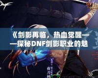 《劍影再臨，熱血覺醒——探秘DNF劍影職業(yè)的魅力》