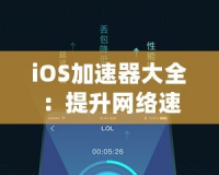 iOS加速器大全：提升網(wǎng)絡(luò)速度，暢享極致體驗(yàn)