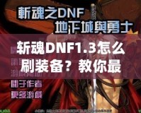 斬魂DNF1.3怎么刷裝備？教你最有效的裝備獲取方法！