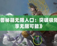 《魔獸秘籍無限人口：突破極限，暢享無限可能》