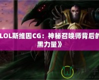 《LOL斯維因CG：神秘召喚師背后的暗黑力量》