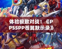 體驗(yàn)極致對(duì)戰(zhàn)！《PPSSPP蒼翼默示錄》帶你進(jìn)入格斗新紀(jì)元