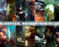 魔獸公會(huì)名字大全男，助你打造最具個(gè)性與魅力的公會(huì)名字