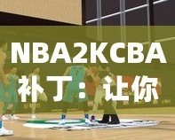 NBA2KCBA補?。鹤屇銜诚碇袊@球的激情體驗