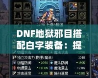 DNF地獄邪目搭配白字裝備：提升爆發(fā)與輸出的最佳選擇！