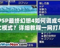 PSP最終幻想4如何調(diào)成中文模式？詳細(xì)教程一網(wǎng)打盡！