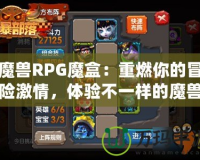 魔獸RPG魔盒：重燃你的冒險激情，體驗不一樣的魔獸世界！