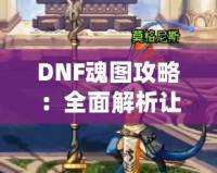 DNF魂圖攻略：全面解析讓你輕松通關(guān)的必備技巧