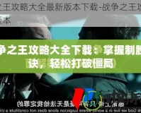 戰(zhàn)爭之王攻略大全下載：掌握制勝秘訣，輕松打破僵局