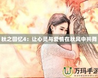 秋之回憶4：讓心靈與愛(ài)情在秋風(fēng)中共舞