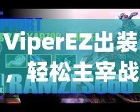 ViperEZ出裝，輕松主宰戰(zhàn)場的秘密武器