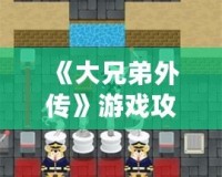 《大兄弟外傳》游戲攻略：解鎖隱藏樂趣，掌握必勝技巧！