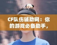 CF隊傷輔助網(wǎng)：你的游戲必備助手，輕松破解傷害迷局