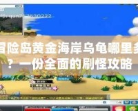 冒險島黃金海岸烏龜哪里多？一份全面的刷怪攻略