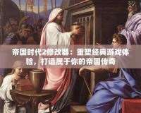 帝國時(shí)代2修改器：重塑經(jīng)典游戲體驗(yàn)，打造屬于你的帝國傳奇