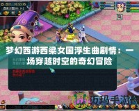 夢幻西游西梁女國浮生曲劇情：一場穿越時空的奇幻冒險