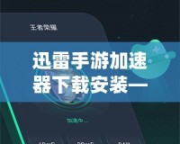 迅雷手游加速器下載安裝——讓你的游戲體驗(yàn)極速提升！