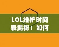 LOL維護(hù)時(shí)間表揭秘：如何高效規(guī)劃你的游戲時(shí)間