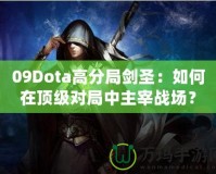 09Dota高分局劍圣：如何在頂級對局中主宰戰(zhàn)場？