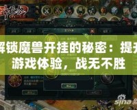 解鎖魔獸開掛的秘密：提升游戲體驗，戰(zhàn)無不勝