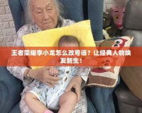 王者榮耀李小龍怎么改粵語？讓經(jīng)典人物煥發(fā)新生！