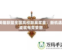 英雄聯(lián)盟全國(guó)高校聯(lián)賽獎(jiǎng)金：新機(jī)遇，成就電競(jìng)夢(mèng)想