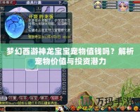 夢幻西游神龍寶寶寵物值錢嗎？解析寵物價值與投資潛力