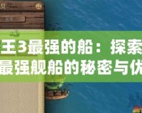 海商王3最強的船：探索游戲中最強艦船的秘密與優(yōu)勢