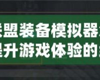 英雄聯(lián)盟裝備模擬器怎么設(shè)置？提升游戲體驗的終極指南