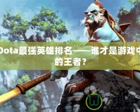 Dota最強英雄排名——誰才是游戲中的王者？