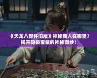 《天龍八部懷舊版》神秘商人在哪里？揭開隱藏寶藏的神秘面紗！