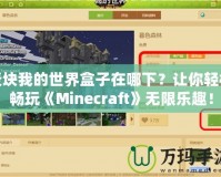 麥塊我的世界盒子在哪下？讓你輕松暢玩《Minecraft》無限樂趣！