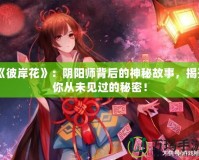 《彼岸花》：陰陽師背后的神秘故事，揭開你從未見過的秘密！