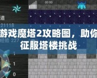 手機游戲魔塔2攻略圖，助你輕松征服塔樓挑戰(zhàn)