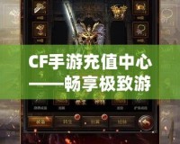 CF手游充值中心——暢享極致游戲體驗(yàn)，充值更輕松