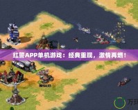 紅警APP單機(jī)游戲：經(jīng)典重現(xiàn)，激情再燃！