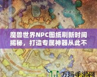 魔獸世界NPC圖紙刷新時(shí)間揭秘，打造專屬神器從此不再迷茫！