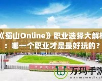 《蜀山Online》職業(yè)選擇大解析：哪一個職業(yè)才是最好玩的？