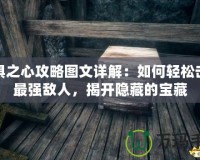 恐懼之心攻略圖文詳解：如何輕松擊敗最強敵人，揭開隱藏的寶藏