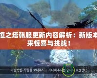 永恒之塔韓服更新內(nèi)容解析：新版本帶來驚喜與挑戰(zhàn)！