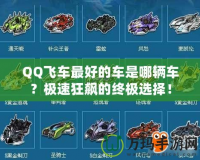 QQ飛車最好的車是哪輛車？極速狂飆的終極選擇！