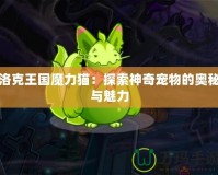 洛克王國魔力貓：探索神奇寵物的奧秘與魅力