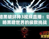 暗黑破壞神3視頻直播：領(lǐng)略黑暗世界的極致挑戰(zhàn)