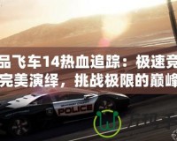 極品飛車14熱血追蹤：極速競速的完美演繹，挑戰(zhàn)極限的巔峰之作