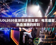 LOL2020全球總決賽直播：電競盛宴，熱血沸騰的時刻