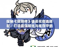 探秘《陰陽師》彼岸花御魂搭配：打造最強輸出與生存平衡！