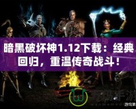 暗黑破壞神1.12下載：經(jīng)典回歸，重溫傳奇戰(zhàn)斗！